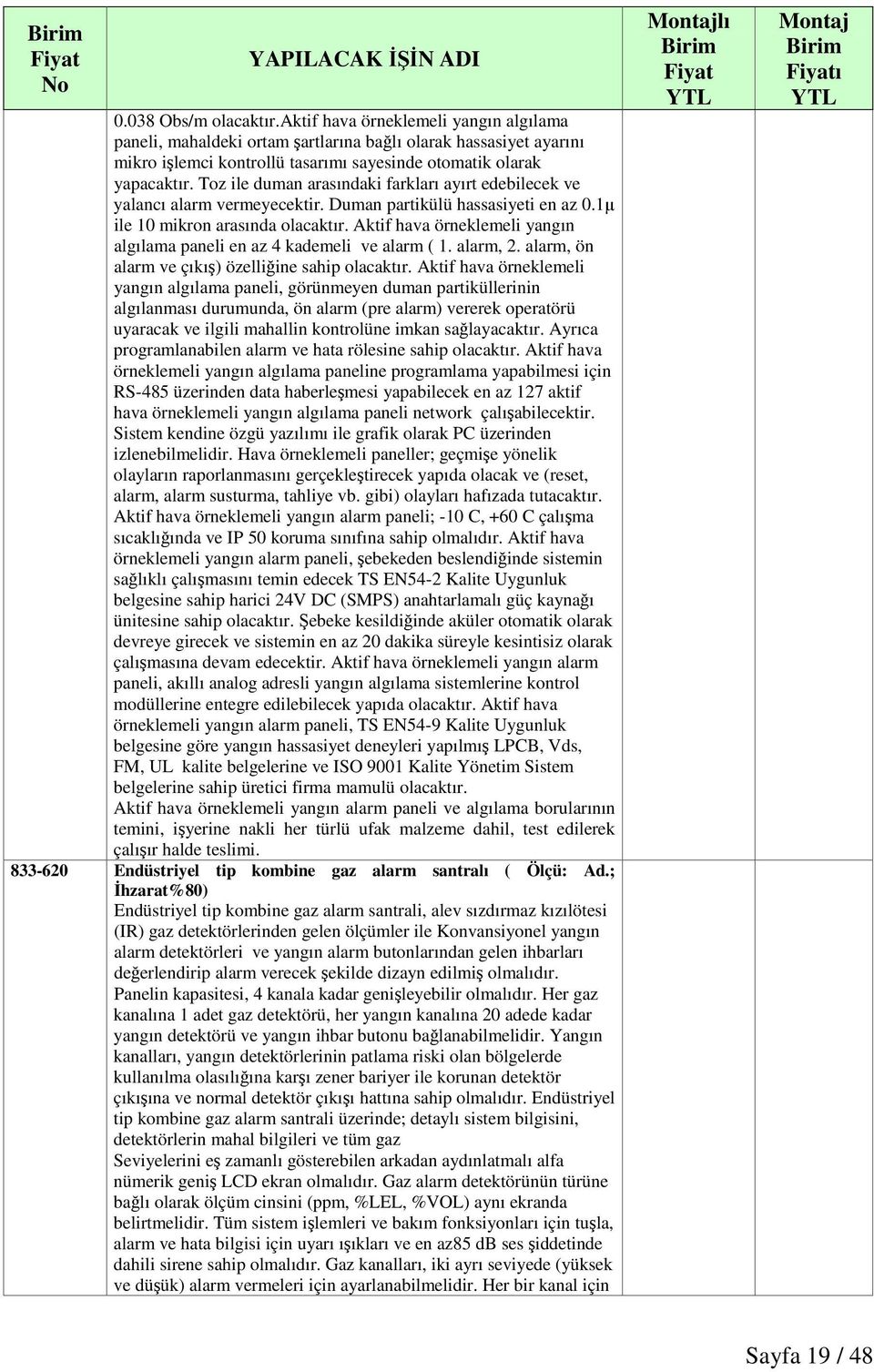 Aktif hava örneklemeli yangın algılama paneli en az 4 kademeli ve alarm ( 1. alarm, 2. alarm, ön alarm ve çıkı) özelliine sahip olacaktır.