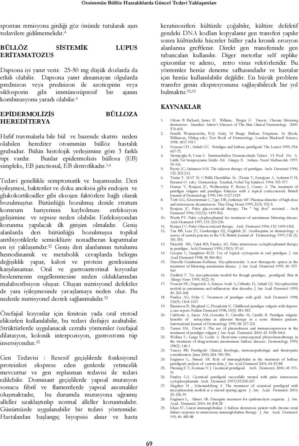 4 EPİDERMOLİZİS HEREDİTERYA BÜLLOZA Hafif travmalarla bile bül ve bazende skatris neden olabilen herediter otoimmün büllöz hastalık grubudur. Bülün histolojik yerleşimine göre 3 farklı tipi vardır.