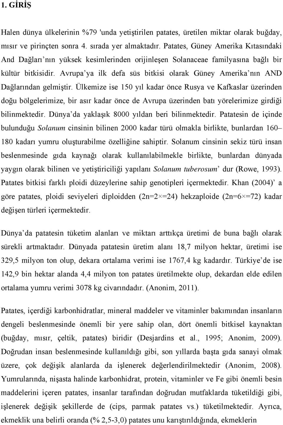 Avrupa ya ilk defa süs bitkisi olarak Güney Amerika nın AND Dağlarından gelmiştir.