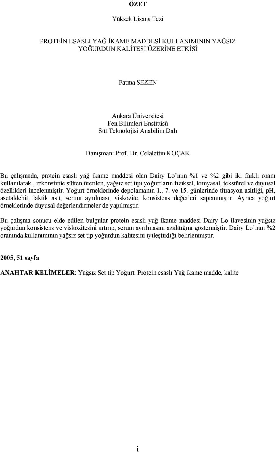 Celalettin KOÇAK Bu çalışmada, protein esaslı yağ ikame maddesi olan Dairy Lo nun %1 ve %2 gibi iki farklı oranı kullanılarak, rekonstitüe sütten üretilen, yağsız set tipi yoğurtların fiziksel,