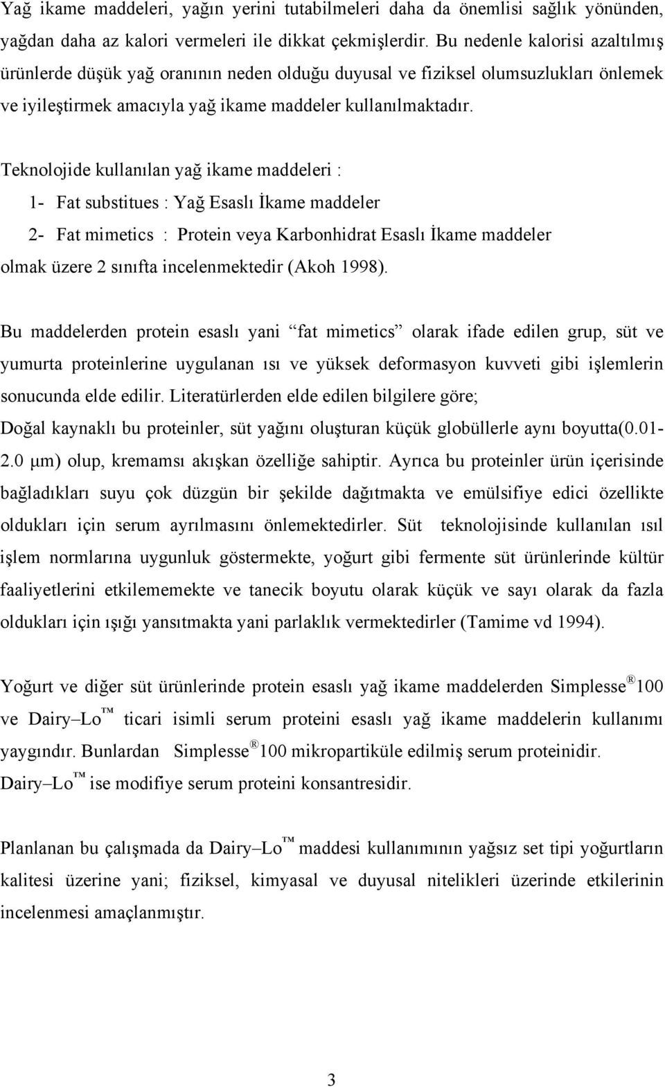 Teknolojide kullanılan yağ ikame maddeleri : 1- Fat substitues : Yağ Esaslı İkame maddeler 2- Fat mimetics : Protein veya Karbonhidrat Esaslı İkame maddeler olmak üzere 2 sınıfta incelenmektedir