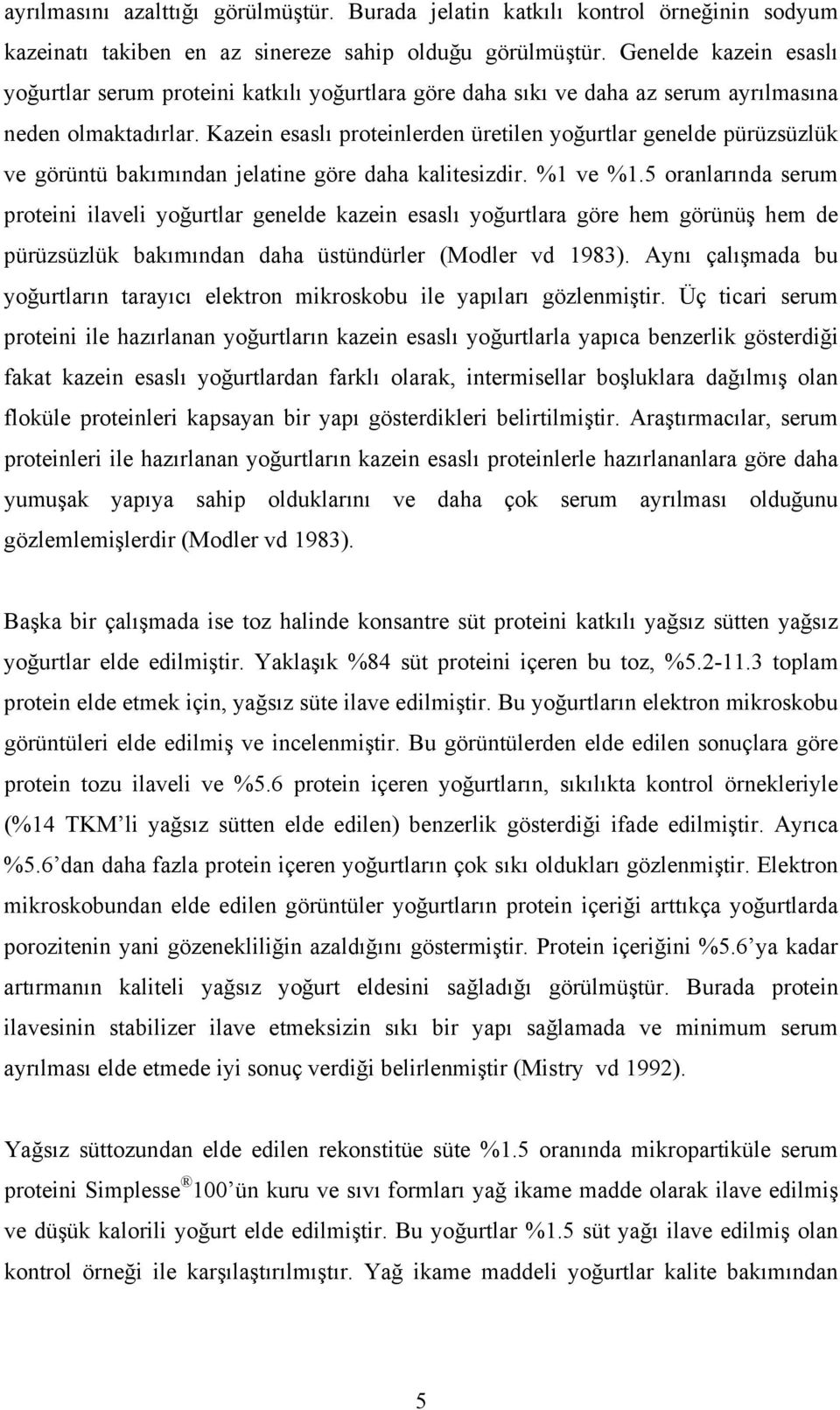 Kazein esaslı proteinlerden üretilen yoğurtlar genelde pürüzsüzlük ve görüntü bakımından jelatine göre daha kalitesizdir. %1 ve %1.