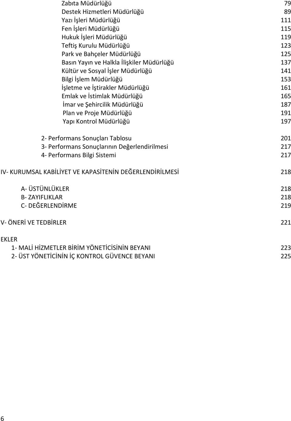 Plan ve Proje Müdürlüğü 191 Yapı Kontrol Müdürlüğü 197 2- Performans Sonuçları Tablosu 201 3- Performans Sonuçlarının Değerlendirilmesi 217 4- Performans Bilgi Sistemi 217 IV- KURUMSAL KABİLİYET VE