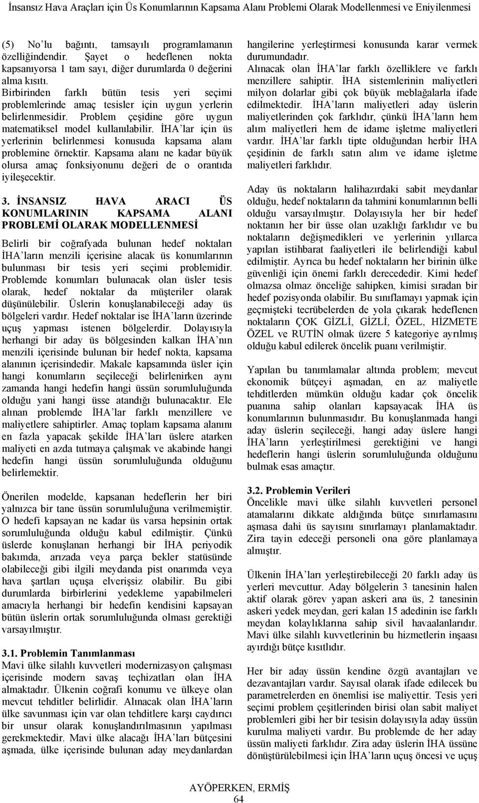 İHA lar için üs yerlerinin belirlenmesi konusuda kapsama alanı problemine örnektir. Kapsama alanı ne kadar büyük olursa amaç fonksiyonunu değeri de o orantıda iyileşecektir. 3.