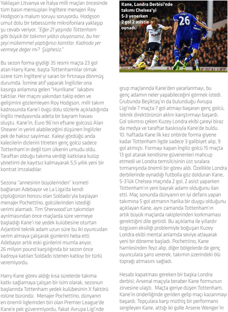 Kadroda yer vermeye değer mi? Şüphesiz. Bu sezon forma giydiği 35 resmi maçta 23 gol atan Harry Kane, başta Tottenhamlılar olmak üzere tüm İngiltere yi saran bir fırtınaya dönmüş durumda.