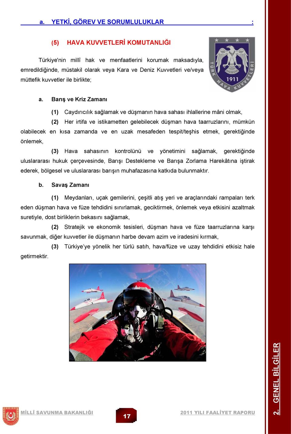 Barış ve Kriz Zamanı (1) Caydırıcılık sağlamak ve düşmanın hava sahası ihlallerine mâni olmak, (2) Her irtifa ve istikametten gelebilecek düşman hava taarruzlarını, mümkün olabilecek en kısa zamanda