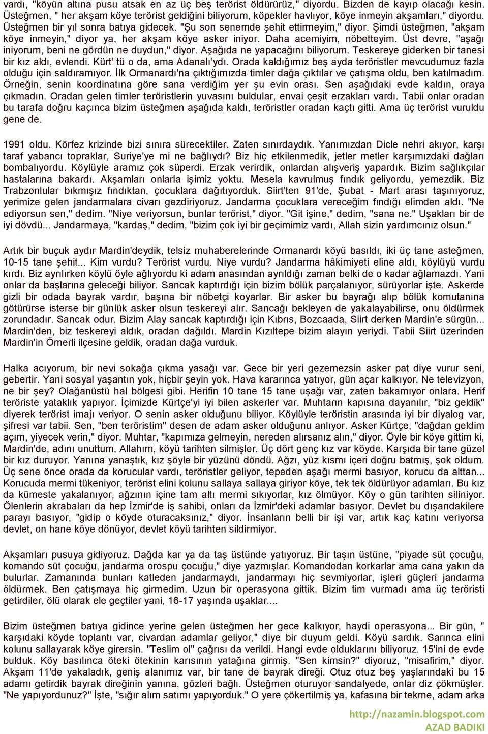 Şimdi üsteğmen, "akşam köye inmeyin," diyor ya, her akşam köye asker iniyor. Daha acemiyim, nöbetteyim. Üst devre, "aşağı iniyorum, beni ne gördün ne duydun," diyor. Aşağıda ne yapacağını biliyorum.