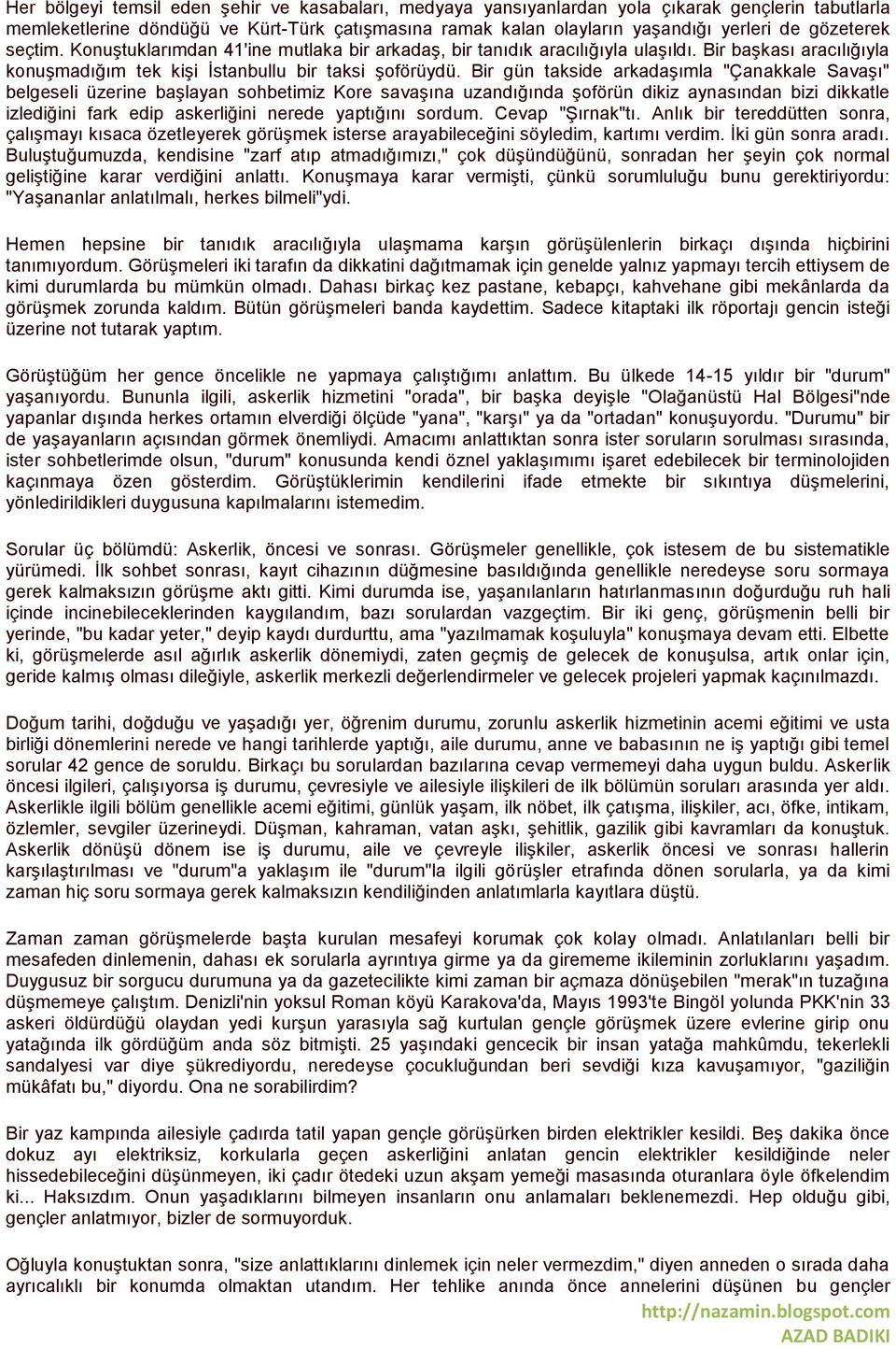 Bir gün takside arkadaşımla "Çanakkale Savaşı" belgeseli üzerine başlayan sohbetimiz Kore savaşına uzandığında şoförün dikiz aynasından bizi dikkatle izlediğini fark edip askerliğini nerede yaptığını