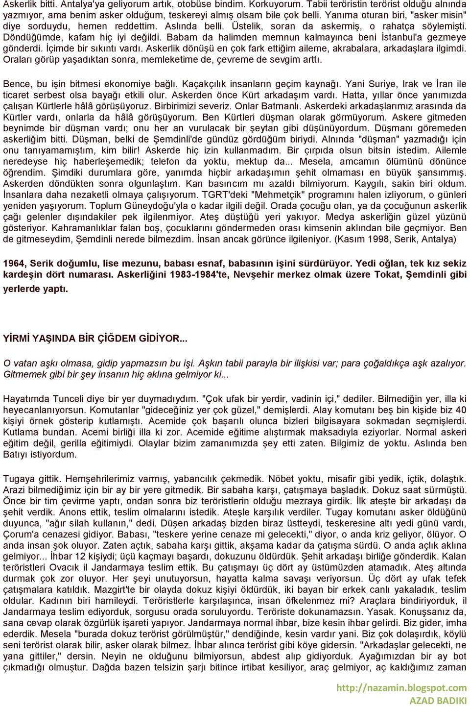 Babam da halimden memnun kalmayınca beni İstanbul'a gezmeye gönderdi. İçimde bir sıkıntı vardı. Askerlik dönüşü en çok fark ettiğim aileme, akrabalara, arkadaşlara ilgimdi.