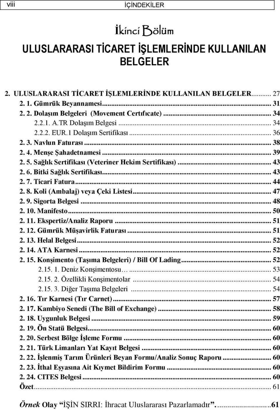 6. Bitki Sağlık Sertifikası... 43 2. 7. Ticari Fatura... 44 2. 8. Koli (Ambalaj) veya Çeki Listesi... 47 2. 9. Sigorta Belgesi... 48 2. 10. Manifesto... 50 2. 11. Ekspertiz/Analiz Raporu... 51 2. 12.