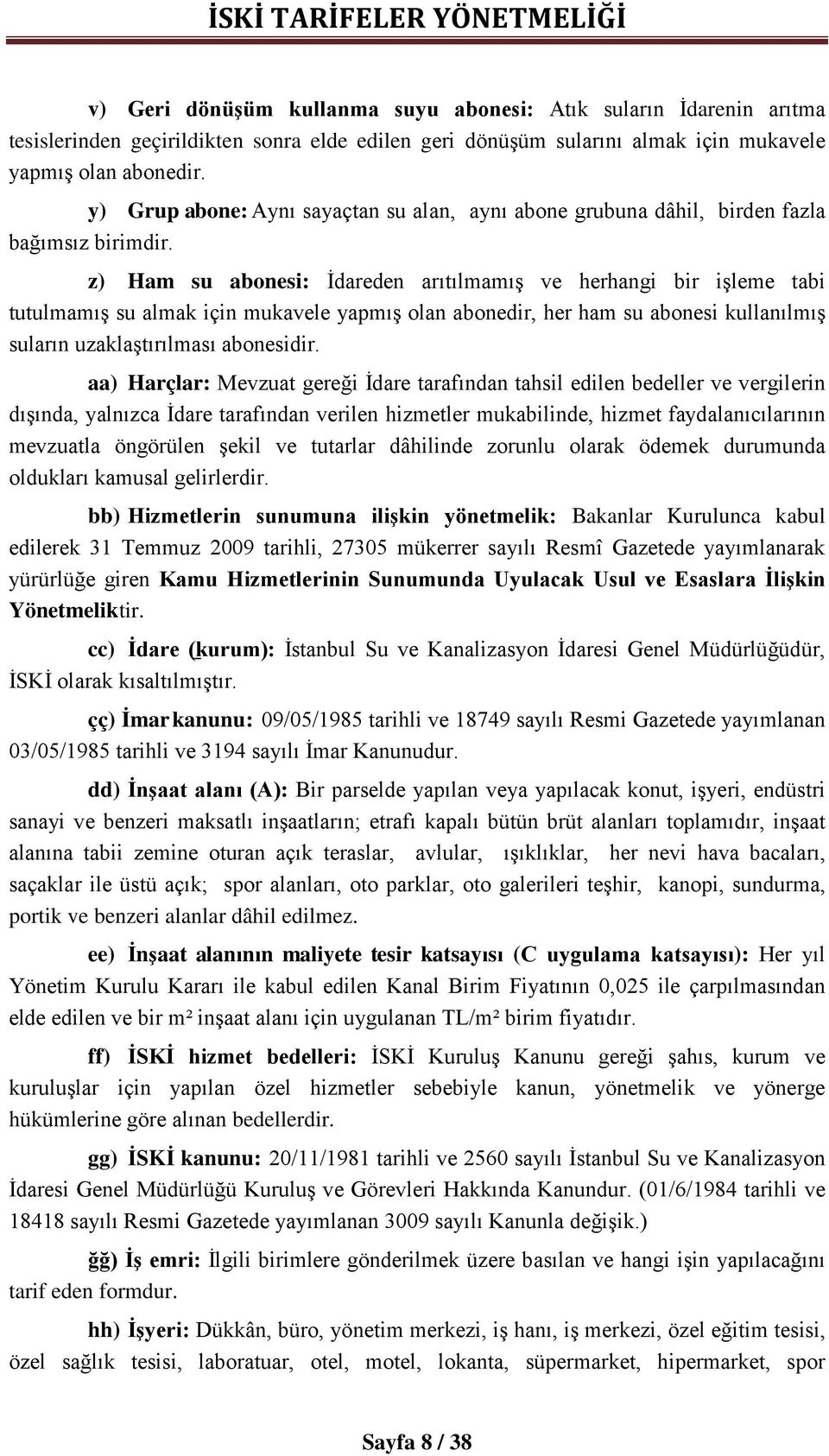 z) Ham su abonesi: İdareden arıtılmamış ve herhangi bir işleme tabi tutulmamış su almak için mukavele yapmış olan abonedir, her ham su abonesi kullanılmış suların uzaklaştırılması abonesidir.