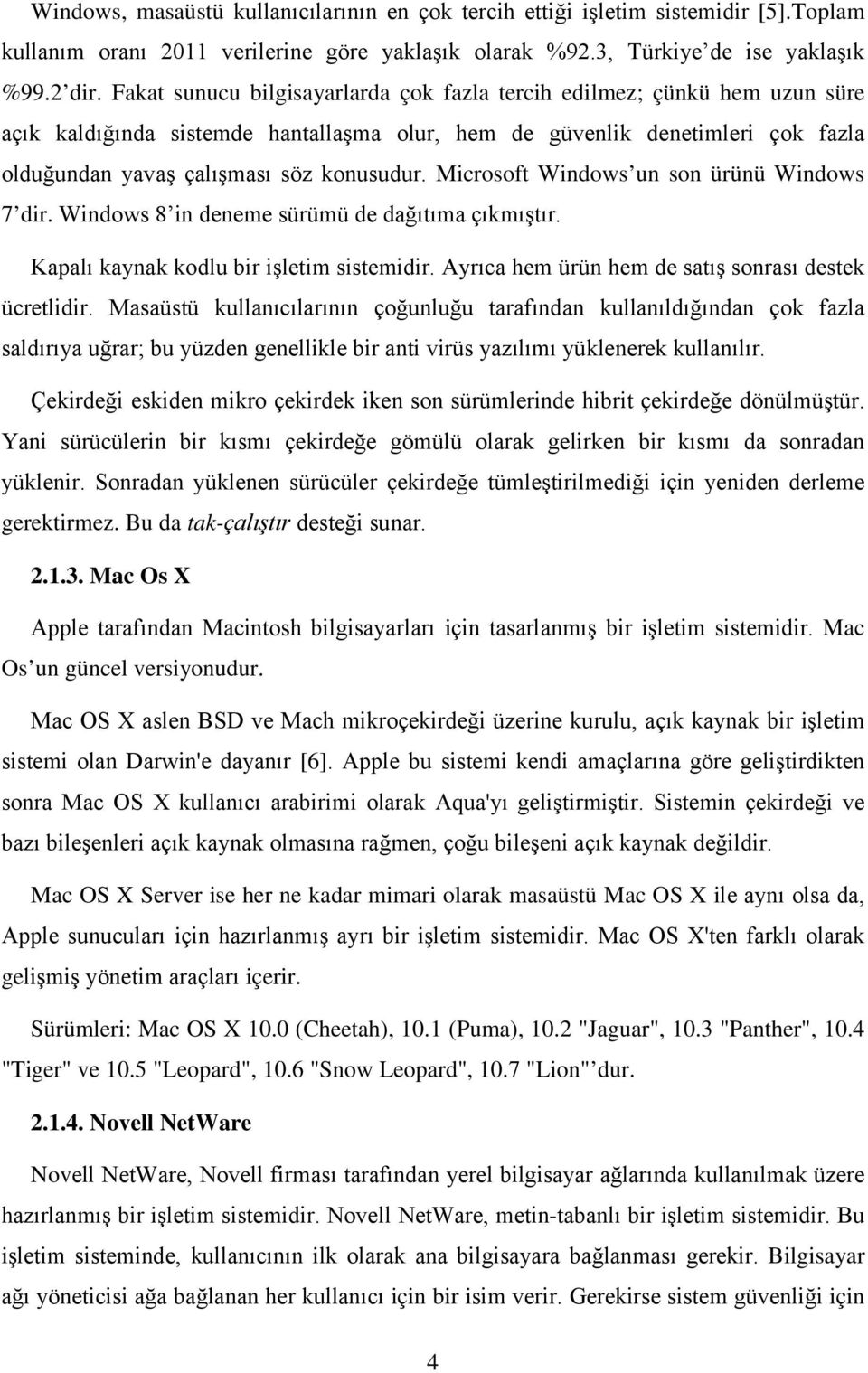 Microsoft Windows un son ürünü Windows 7 dir. Windows 8 in deneme sürümü de dağıtıma çıkmıştır. Kapalı kaynak kodlu bir işletim sistemidir. Ayrıca hem ürün hem de satış sonrası destek ücretlidir.