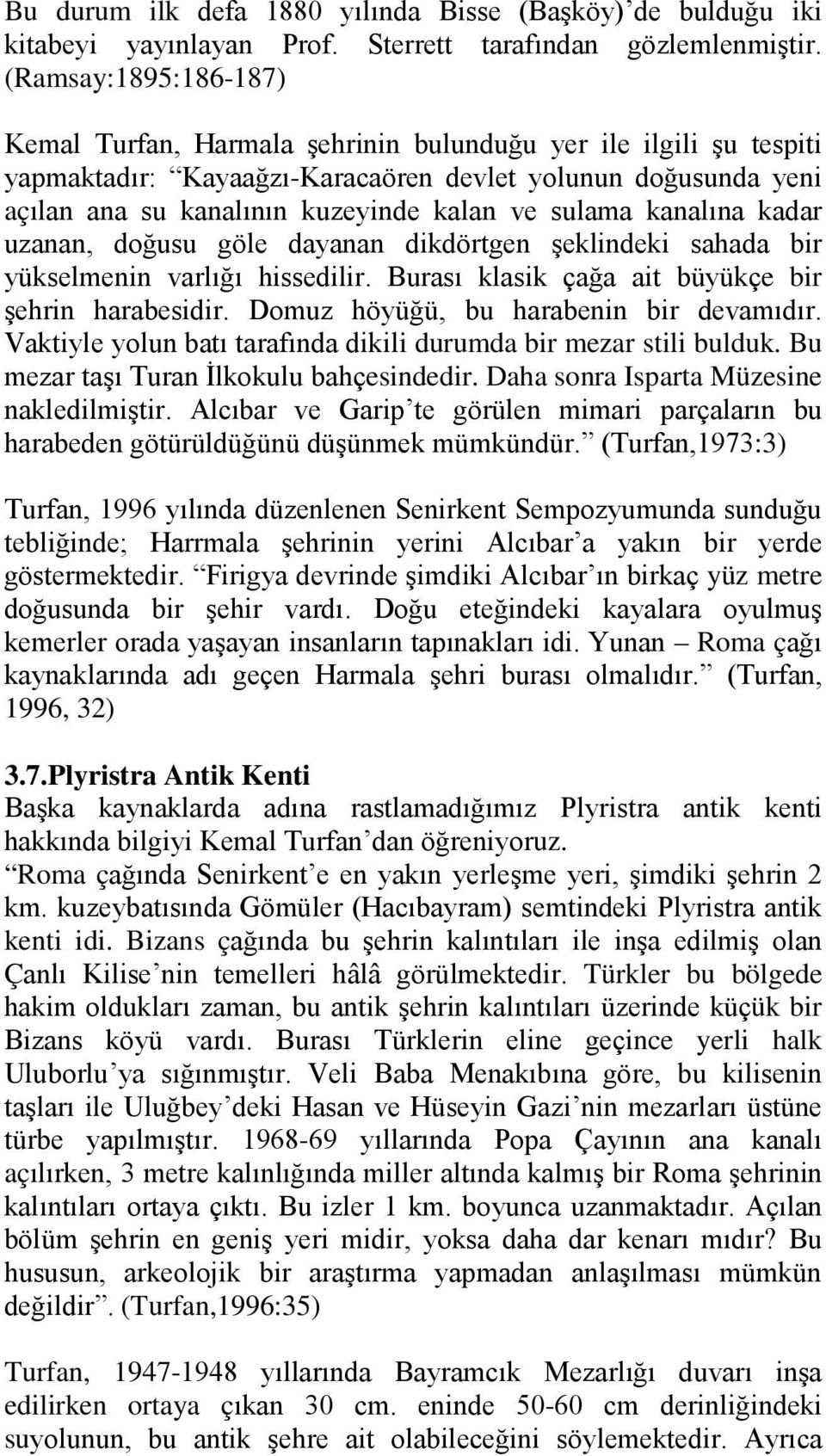 sulama kanalına kadar uzanan, doğusu göle dayanan dikdörtgen şeklindeki sahada bir yükselmenin varlığı hissedilir. Burası klasik çağa ait büyükçe bir şehrin harabesidir.