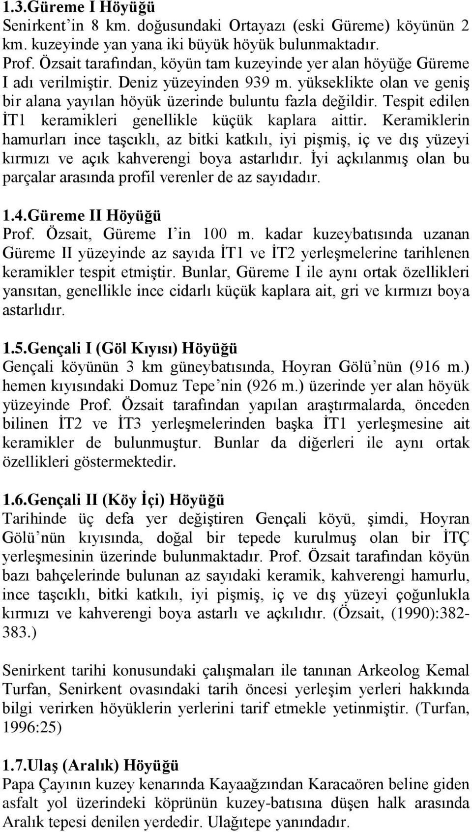 Tespit edilen İT1 keramikleri genellikle küçük kaplara aittir. Keramiklerin hamurları ince taşcıklı, az bitki katkılı, iyi pişmiş, iç ve dış yüzeyi kırmızı ve açık kahverengi boya astarlıdır.