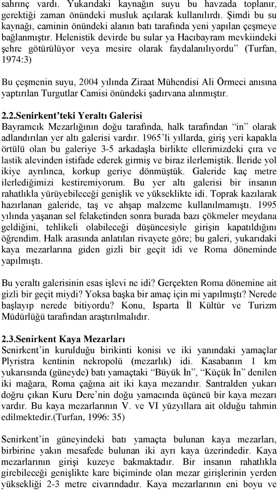 Helenistik devirde bu sular ya Hacıbayram mevkiindeki şehre götürülüyor veya mesire olarak faydalanılıyordu (Turfan, 1974:3) Bu çeşmenin suyu, 2004 yılında Ziraat Mühendisi Ali Örmeci anısına