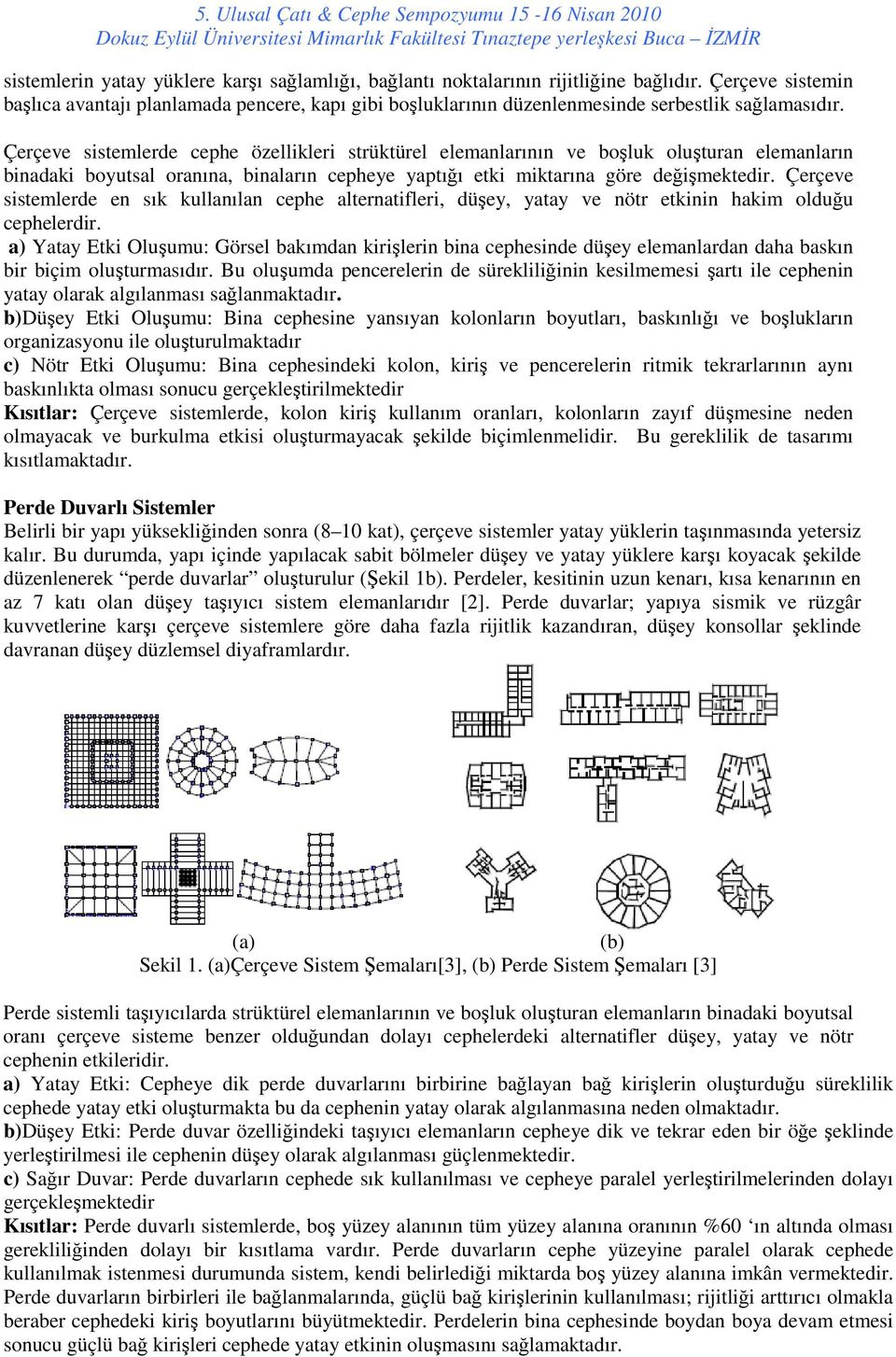 Çerçeve sistemlerde cephe özellikleri strüktürel elemanlarının ve boşluk oluşturan elemanların binadaki boyutsal oranına, binaların cepheye yaptığı etki miktarına göre değişmektedir.