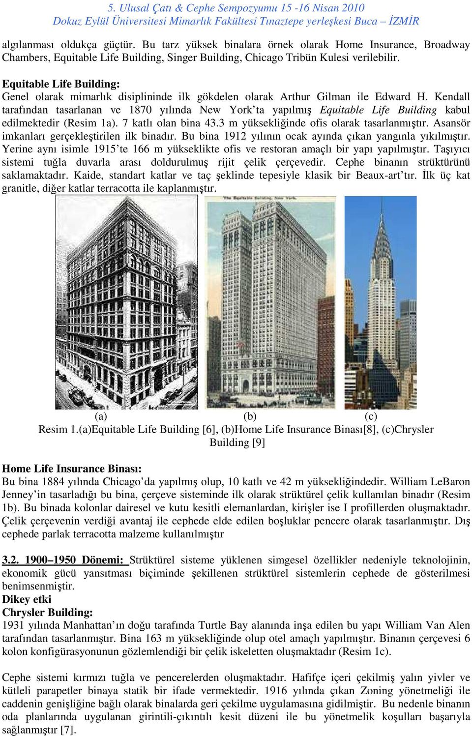 Kendall tarafından tasarlanan ve 1870 yılında New York ta yapılmış Equitable Life Building kabul edilmektedir (Resim 1a). 7 katlı olan bina 43.3 m yüksekliğinde ofis olarak tasarlanmıştır.