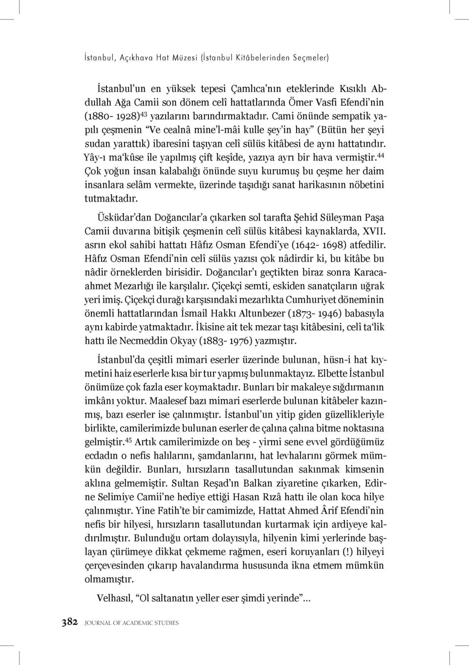 Cami önünde sempatik yapılı çeşmenin Ve cealnâ mine l-mâi kulle şey in hay (Bütün her şeyi sudan yarattık) ibaresini taşıyan celî sülüs kitâbesi de aynı hattatındır.