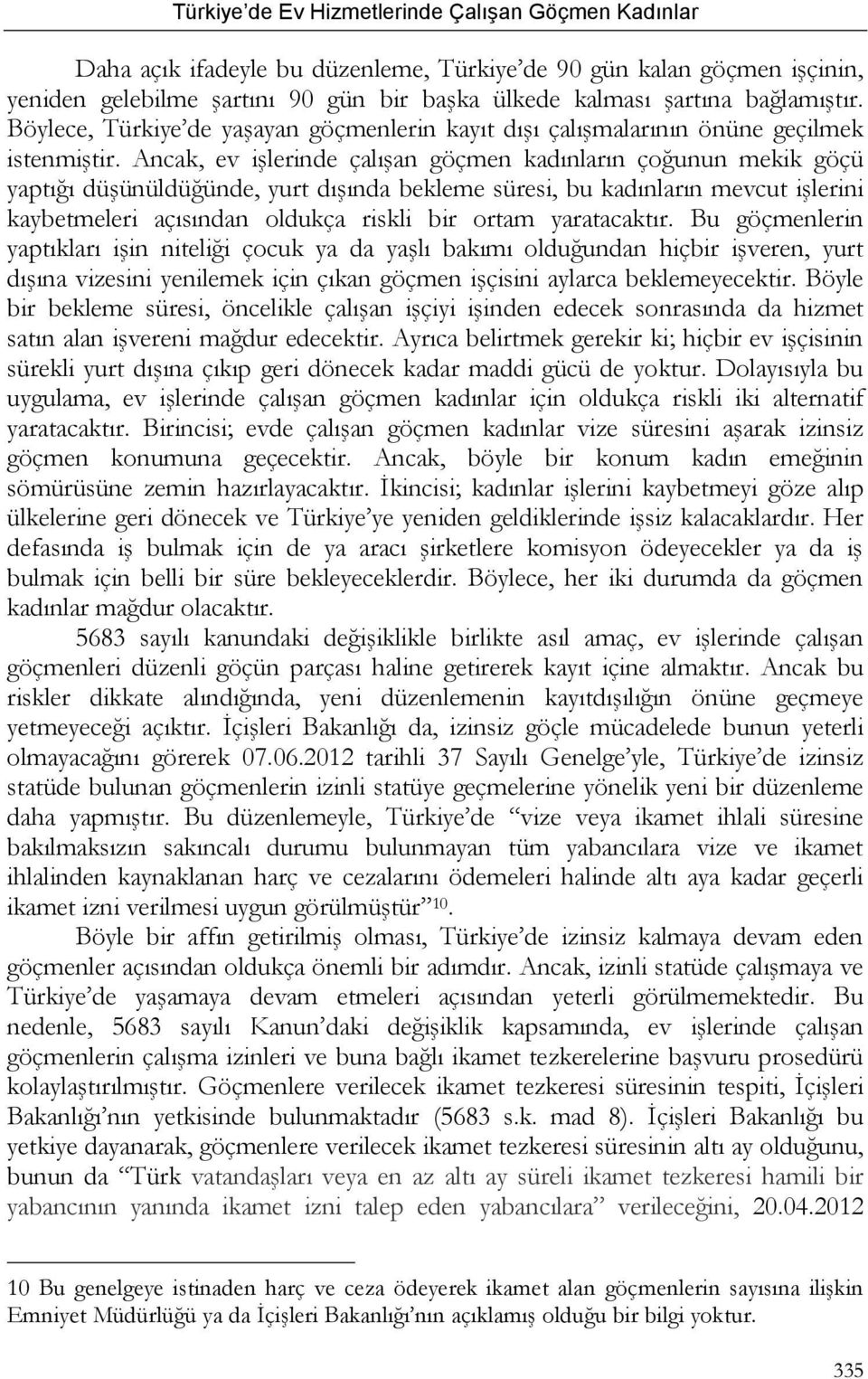 Ancak, ev işlerinde çalışan göçmen kadınların çoğunun mekik göçü yaptığı düşünüldüğünde, yurt dışında bekleme süresi, bu kadınların mevcut işlerini kaybetmeleri açısından oldukça riskli bir ortam