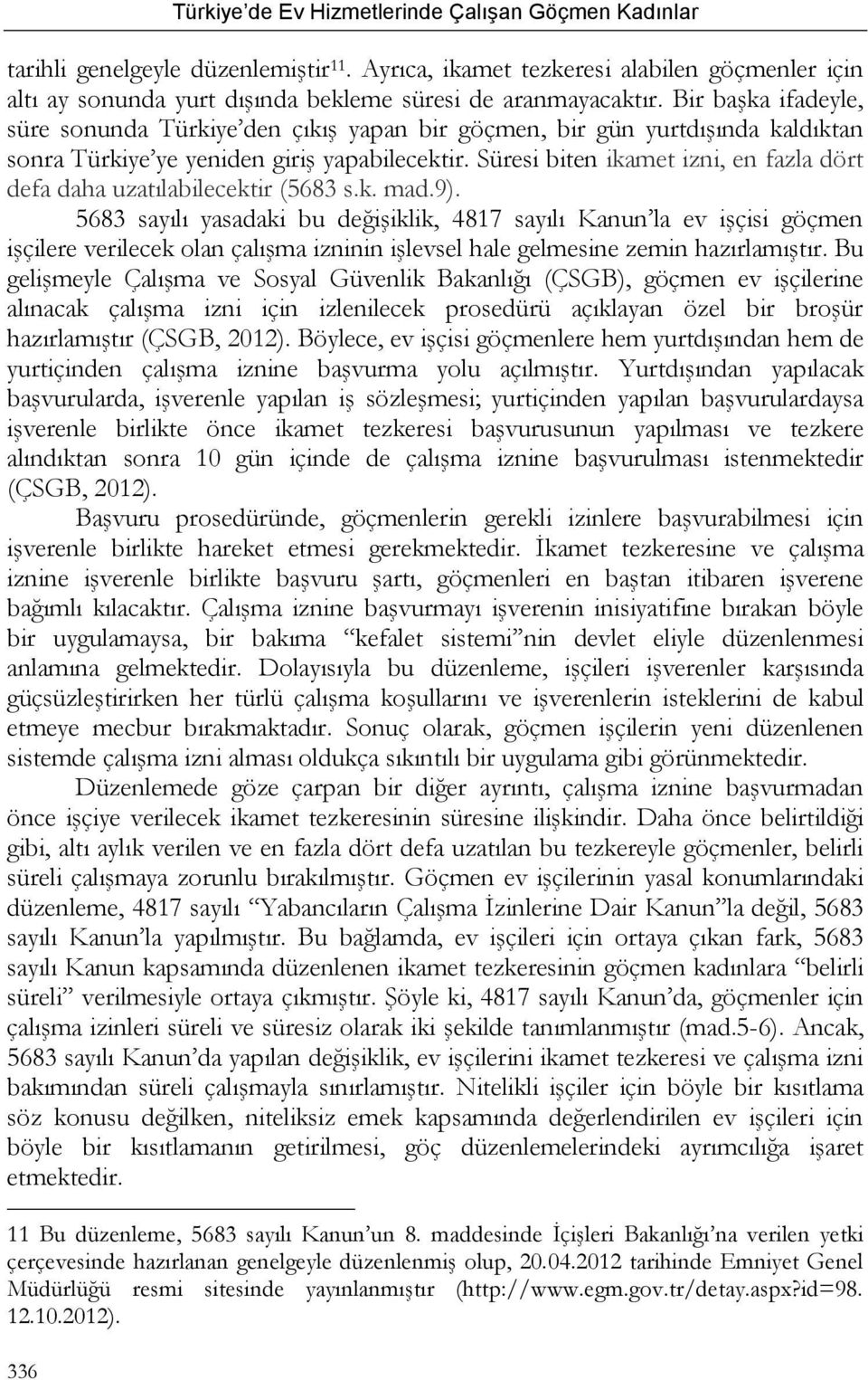 Bir başka ifadeyle, süre sonunda Türkiye den çıkış yapan bir göçmen, bir gün yurtdışında kaldıktan sonra Türkiye ye yeniden giriş yapabilecektir.