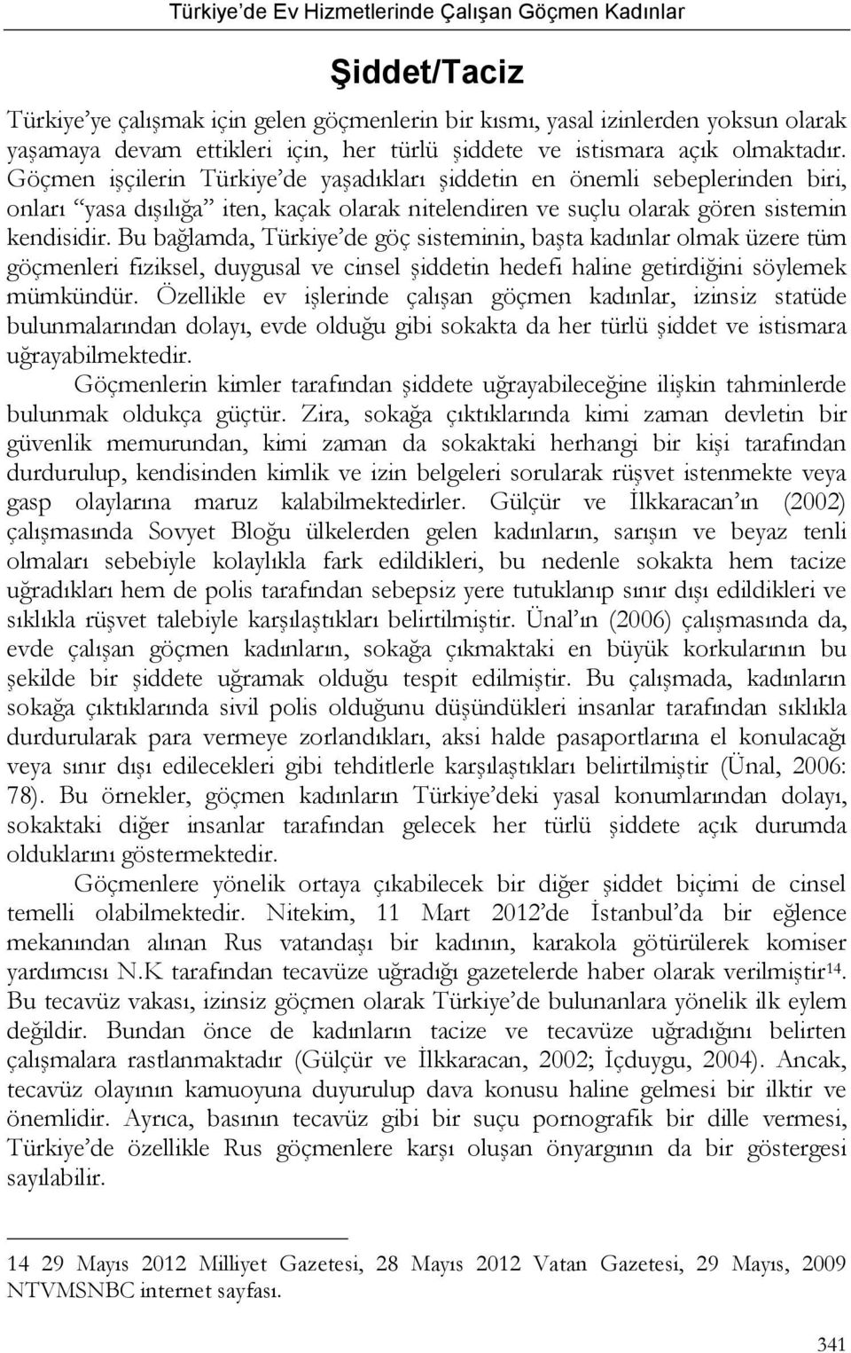 Bu bağlamda, Türkiye de göç sisteminin, başta kadınlar olmak üzere tüm göçmenleri fiziksel, duygusal ve cinsel şiddetin hedefi haline getirdiğini söylemek mümkündür.