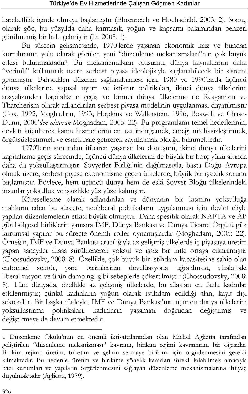 Bu sürecin gelişmesinde, 1970 lerde yaşanan ekonomik kriz ve bundan kurtulmanın yolu olarak görülen yeni düzenleme mekanizmaları nın çok büyük etkisi bulunmaktadır 1.