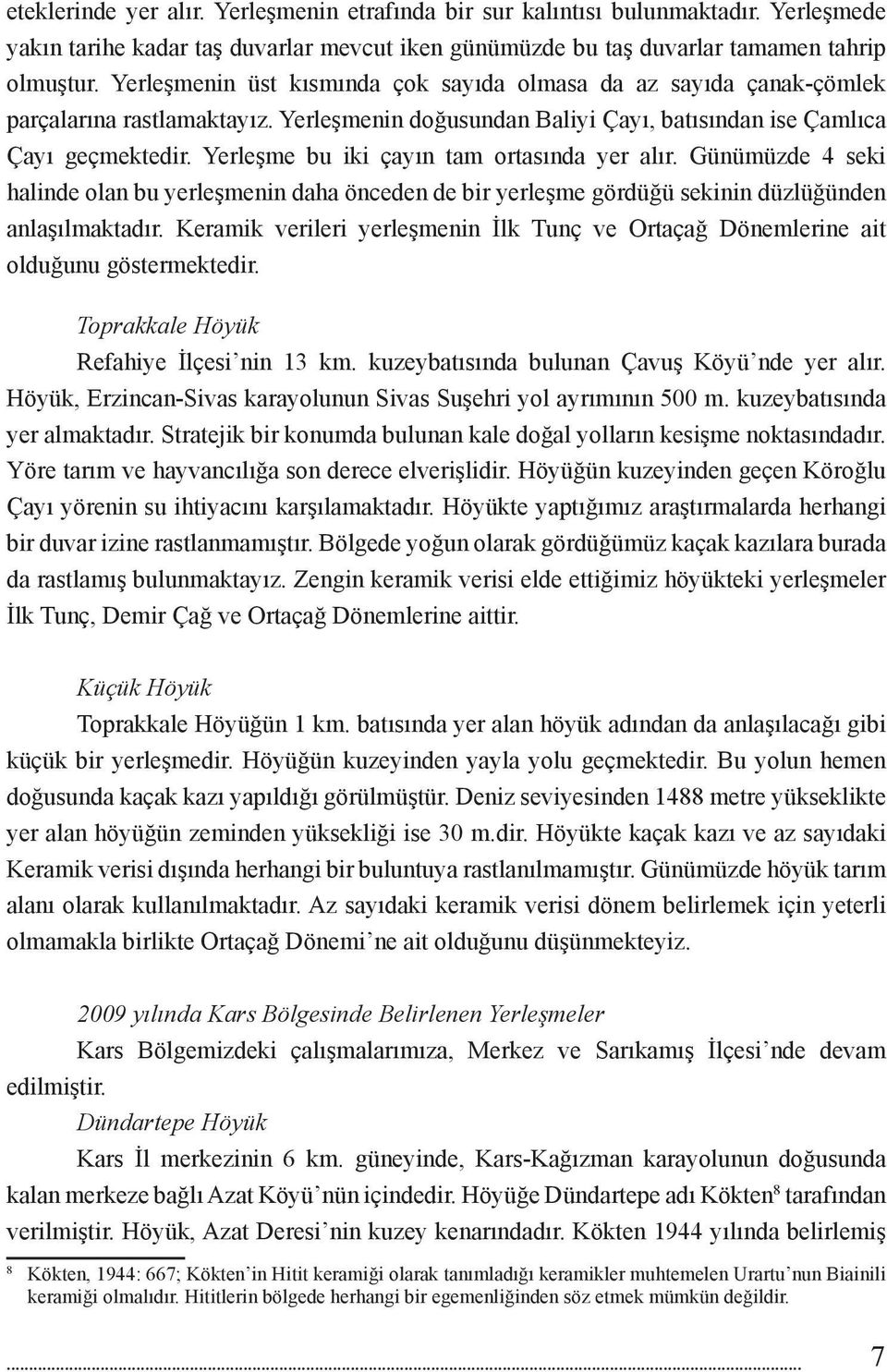 Yerleşme bu iki çayın tam ortasında yer alır. Günümüzde 4 seki halinde olan bu yerleşmenin daha önceden de bir yerleşme gördüğü sekinin düzlüğünden anlaşılmaktadır.