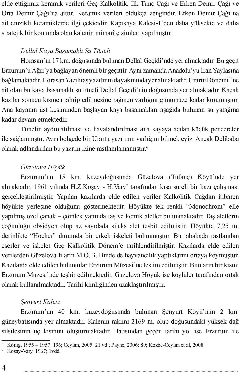 Dellal Kaya Basamaklı Su Tüneli Horasan ın 17 km. doğusunda bulunan Dellal Geçidi nde yer almaktadır. Bu geçit Erzurum u Ağrı ya bağlayan önemli bir geçittir.