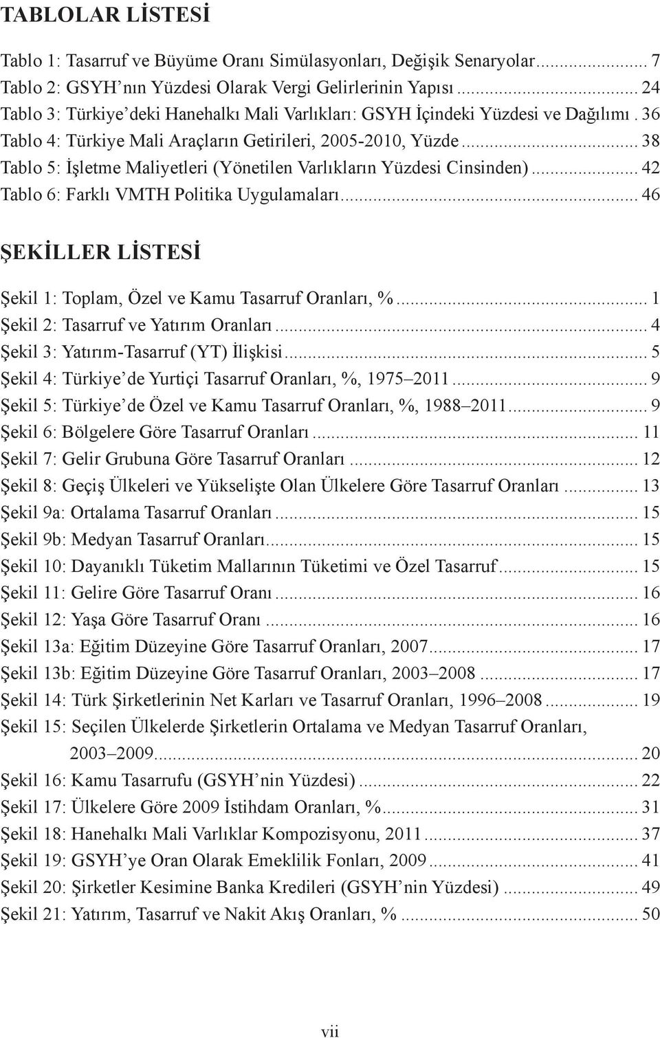 .. 38 Tablo 5: İşletme Maliyetleri (Yönetilen Varlıkların Yüzdesi Cinsinden)... 42 Tablo 6: Farklı VMTH Politika Uygulamaları... 46 ŞEKİLLER LİSTESİ Şekil 1: Toplam, Özel ve Kamu Tasarruf Oranları, %.