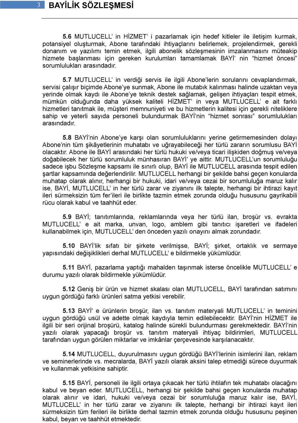 ilgili abonelik sözleşmesinin imzalanmasını müteakip hizmete başlanması için gereken kurulumları tamamlamak BAYİ nin hizmet öncesi sorumlulukları arasındadır. 5.