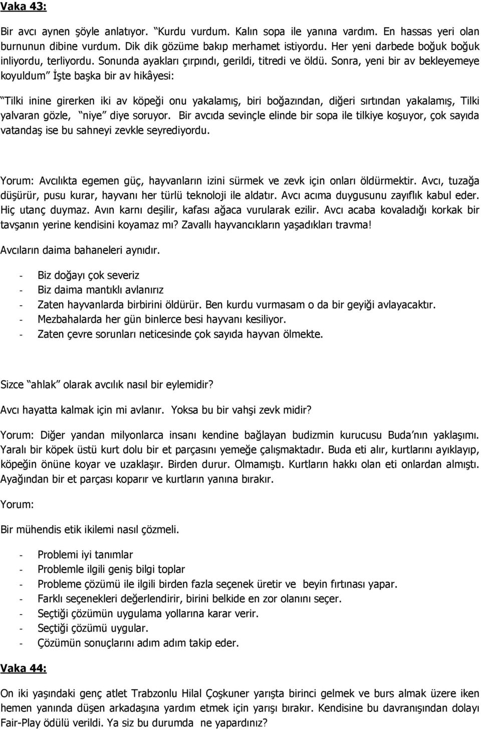 Sonra, yeni bir av bekleyemeye koyuldum Đşte başka bir av hikâyesi: Tilki inine girerken iki av köpeği onu yakalamış, biri boğazından, diğeri sırtından yakalamış, Tilki yalvaran gözle, niye diye