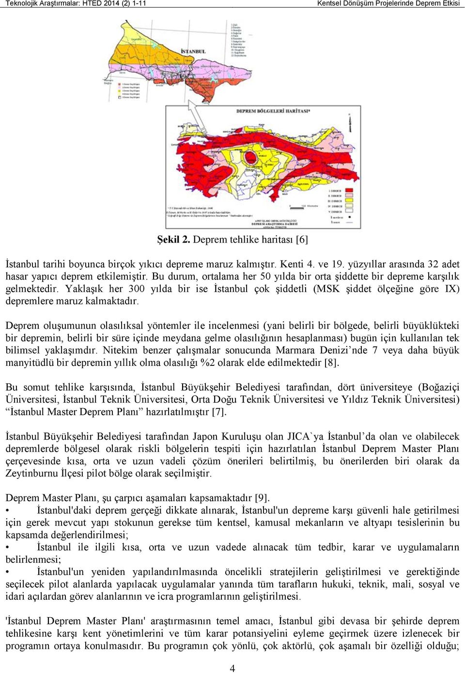 Yaklaşık her 300 yılda bir ise İstanbul çok şiddetli (MSK şiddet ölçeğine göre IX) depremlere maruz kalmaktadır.