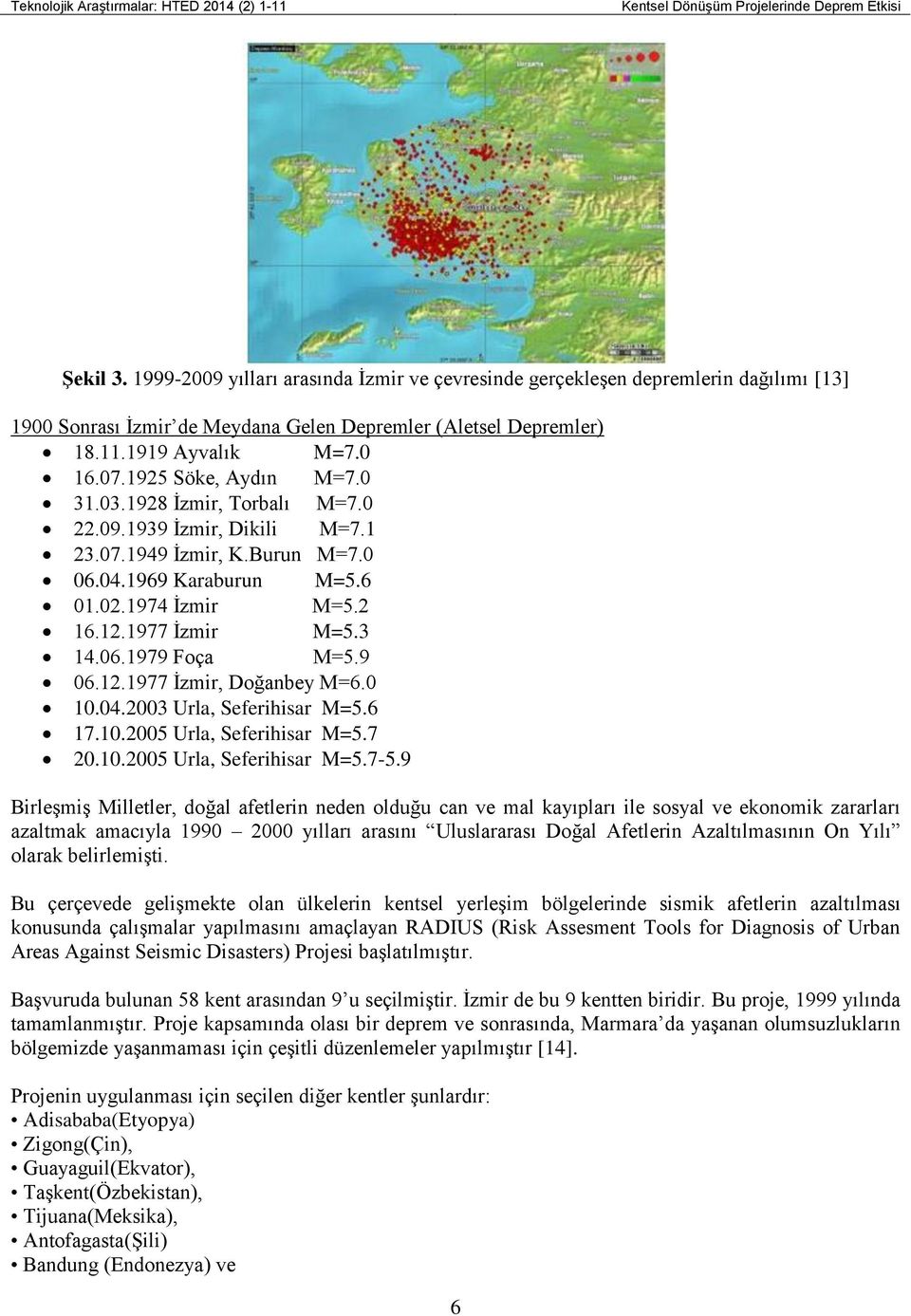 1925 Söke, Aydın M=7.0 31.03.1928 İzmir, Torbalı M=7.0 22.09.1939 İzmir, Dikili M=7.1 23.07.1949 İzmir, K.Burun M=7.0 06.04.1969 Karaburun M=5.6 01.02.1974 İzmir M=5.2 16.12.1977 İzmir M=5.3 14.06.1979 Foça M=5.