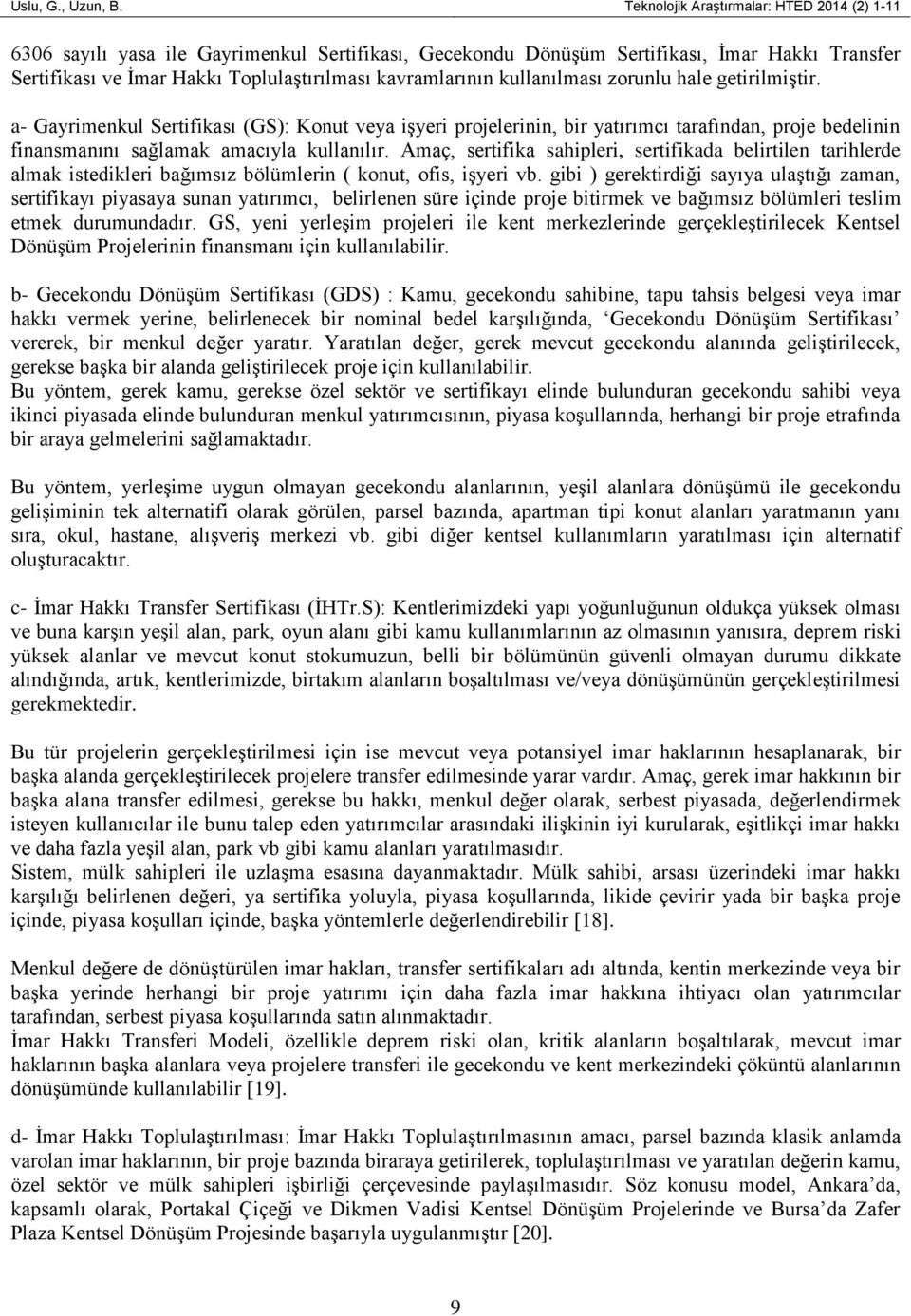 kullanılması zorunlu hale getirilmiştir. a- Gayrimenkul Sertifikası (GS): Konut veya işyeri projelerinin, bir yatırımcı tarafından, proje bedelinin finansmanını sağlamak amacıyla kullanılır.