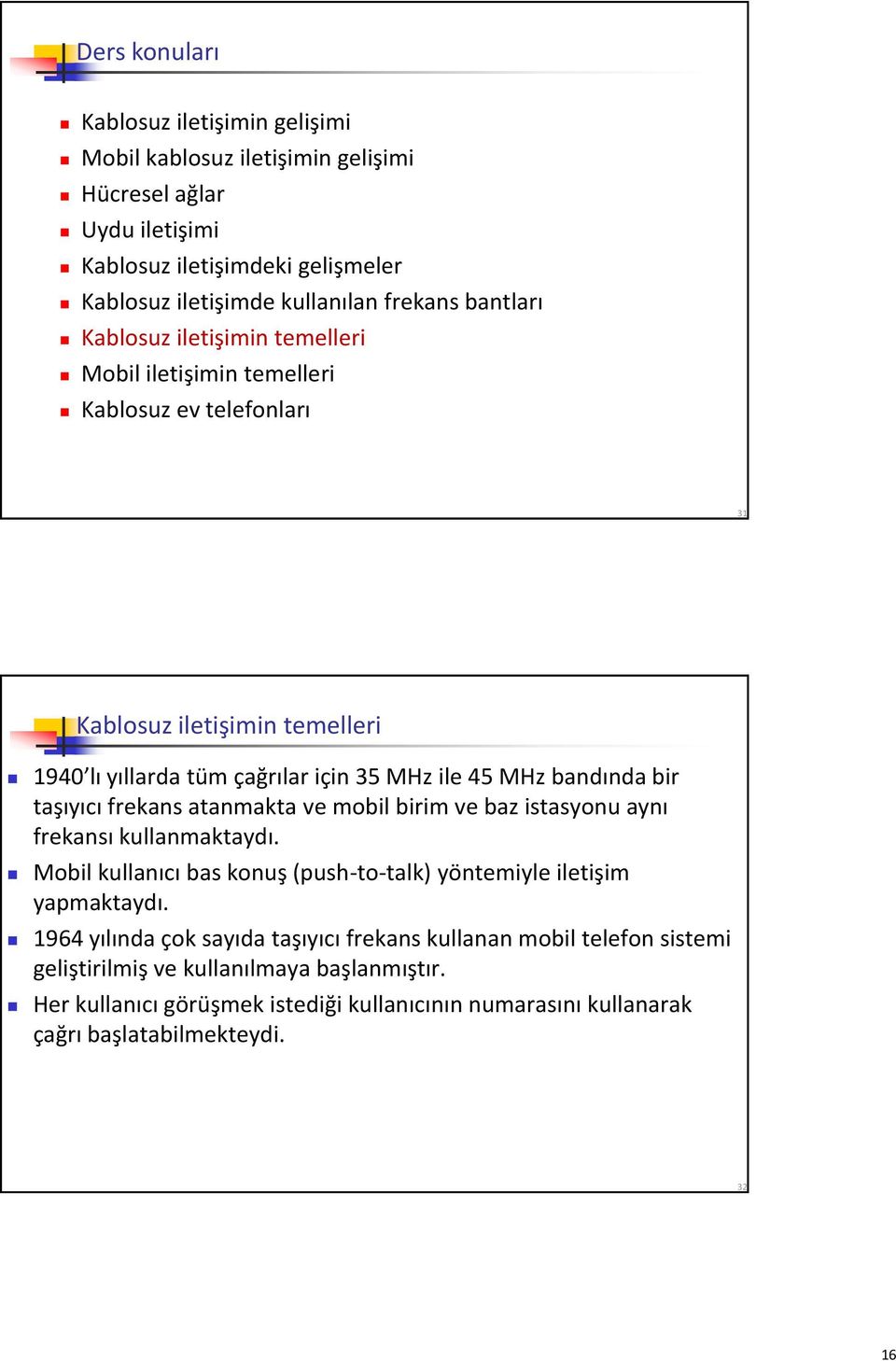 bir taşıyıcı frekans atanmakta ve mobil birim ve baz istasyonu aynı frekansı kullanmaktaydı. Mobil kullanıcı bas konuş (push-to-talk) yöntemiyle iletişim yapmaktaydı.