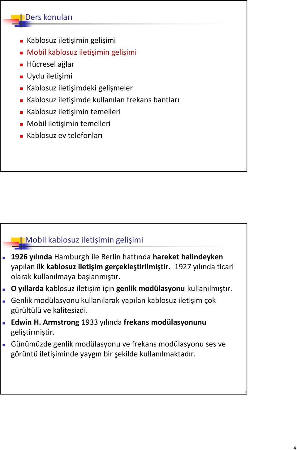 iletişim gerçekleştirilmiştir. 1927 yılında ticari olarak kullanılmaya başlanmıştır. O yıllarda kablosuz iletişim için genlik modülasyonu kullanılmıştır.