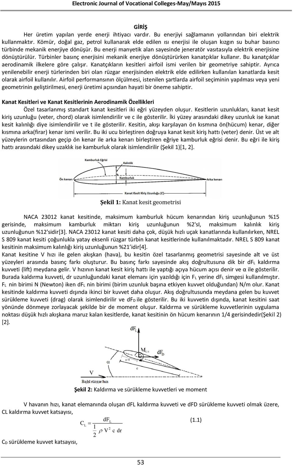 Bu enerji manyetik alan sayesinde jeneratör vasıtasıyla elektrik enerjisine dönüştürülür. Türbinler basınç enerjisini mekanik enerjiye dönüştürürken kanatçıklar kullanır.