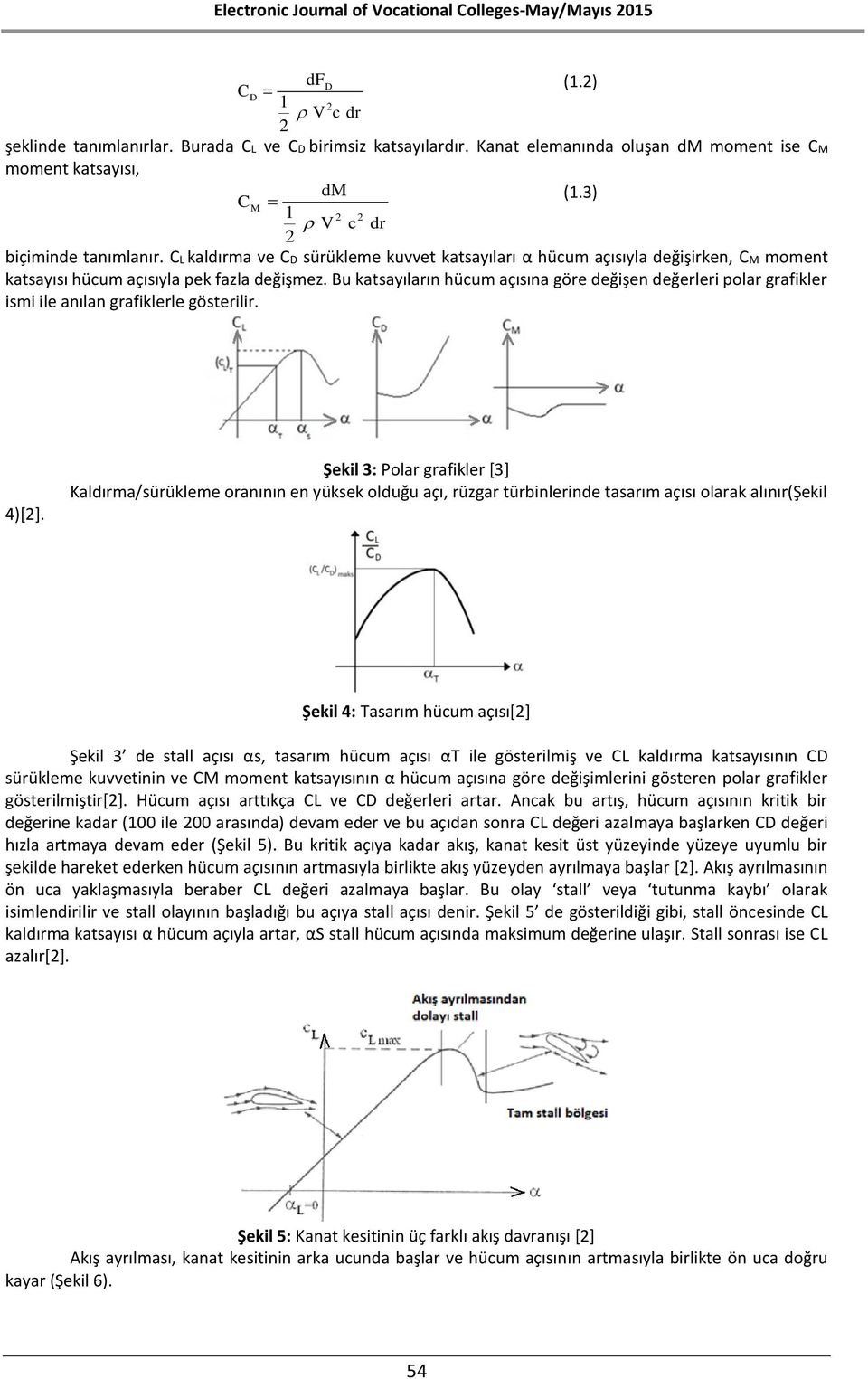 Bu katsayıların hücum açısına göre değişen değerleri polar grafikler ismi ile anılan grafiklerle gösterilir. (1.) 4)[].