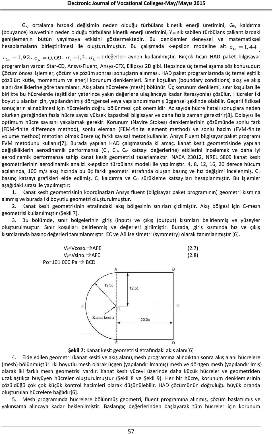 Bu denklemler deneysel ve matematiksel hesaplamaların birleştirilmesi ile oluşturulmuştur. Bu çalışmada k-epsilon modeline ait, c 1,9, c 0,09,, k 1değerleri aynen kullanılmıştır.