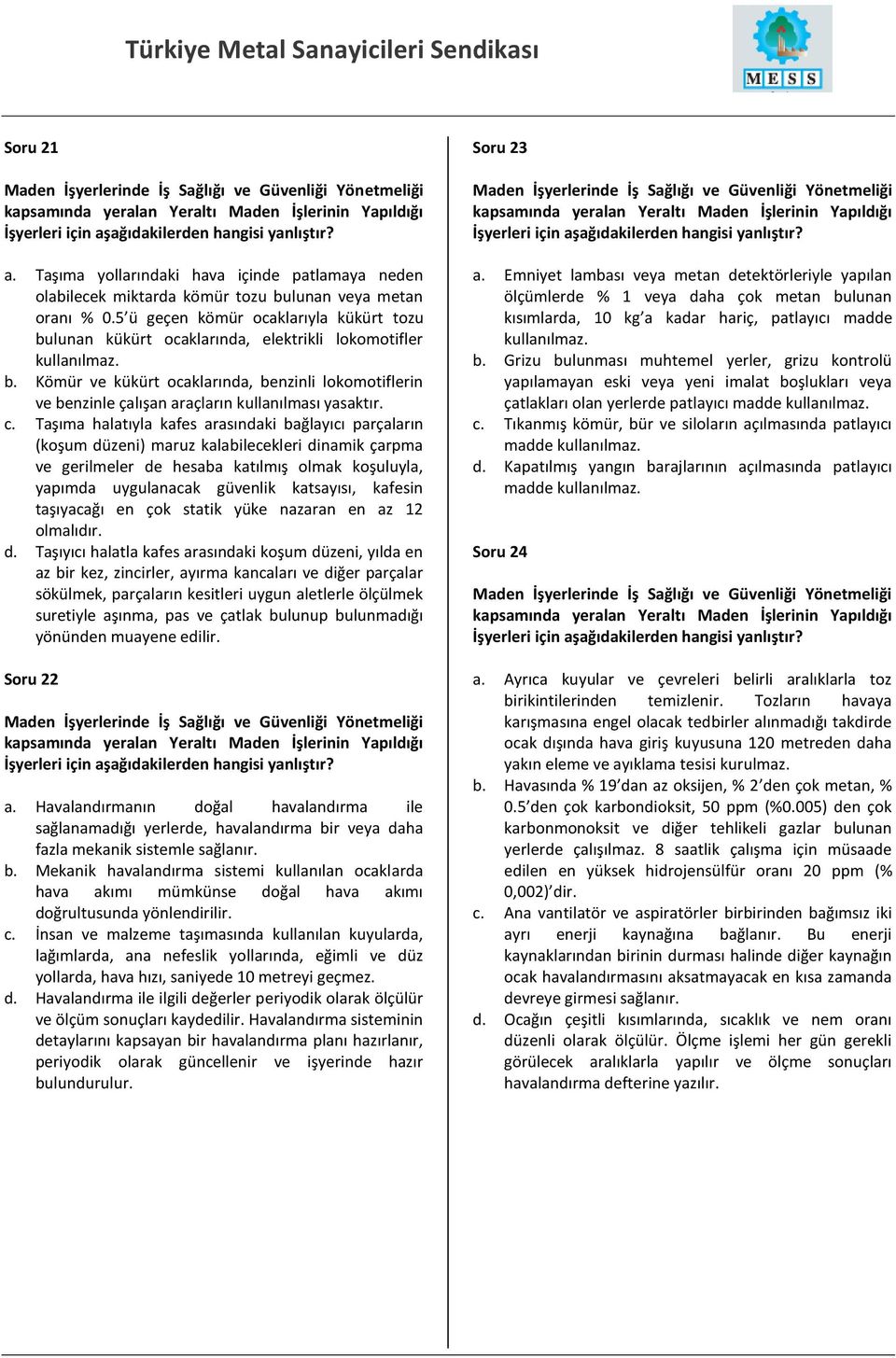 c. Taşıma halatıyla kafes arasındaki bağlayıcı parçaların (koşum düzeni) maruz kalabilecekleri dinamik çarpma ve gerilmeler de hesaba katılmış olmak koşuluyla, yapımda uygulanacak güvenlik katsayısı,