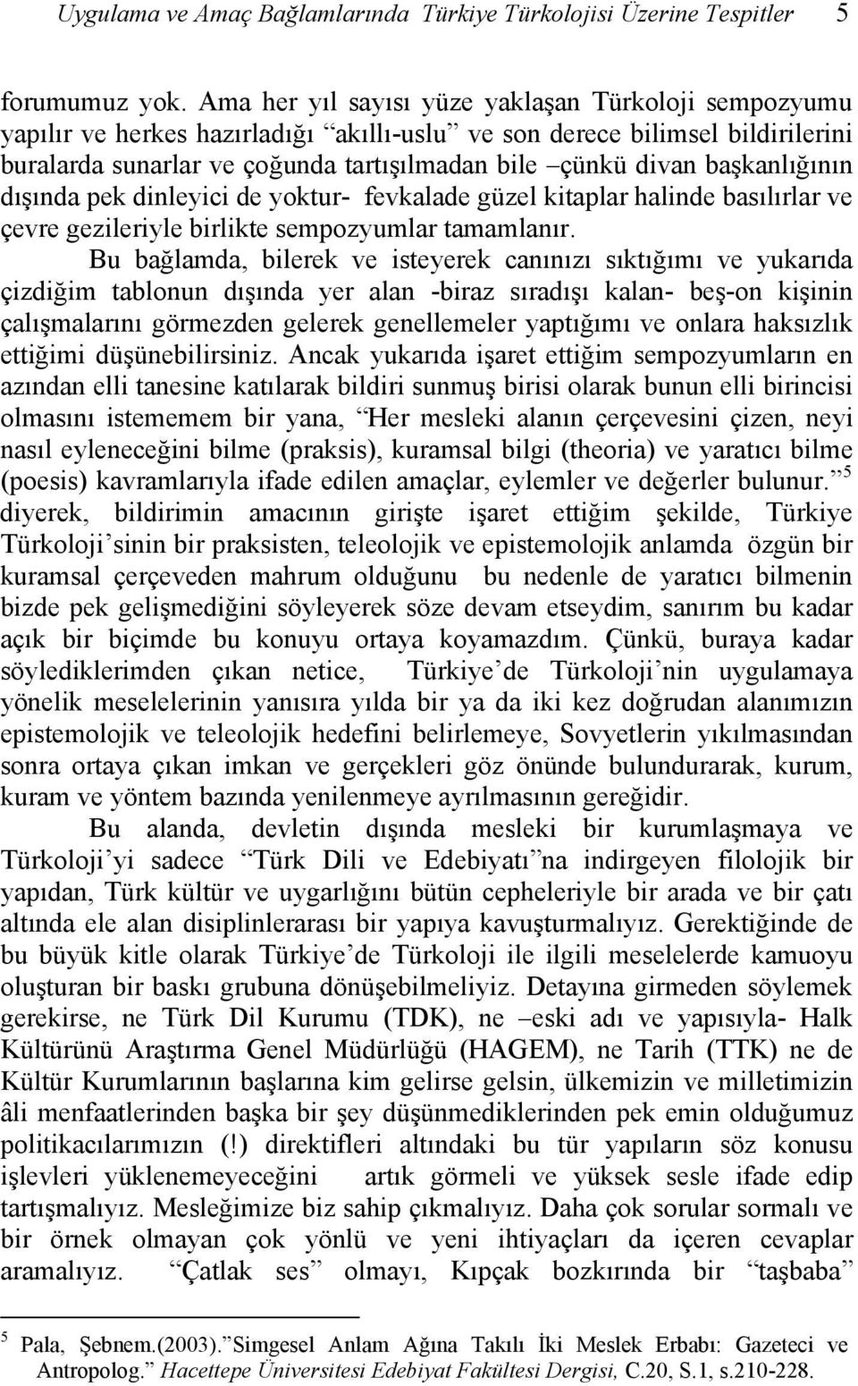 başkanlığının dışında pek dinleyici de yoktur- fevkalade güzel kitaplar halinde basılırlar ve çevre gezileriyle birlikte sempozyumlar tamamlanır.