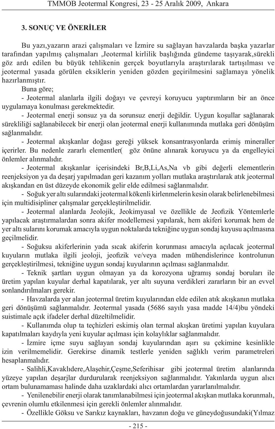 Buna göre; - Jeotermal alanlarla ilgili doğayı ve çevreyi koruyucu yaptırımların bir an önce uygulamaya konulması gerekmektedir. - Jeotermal enerji sonsuz ya da sorunsuz enerji değildir.