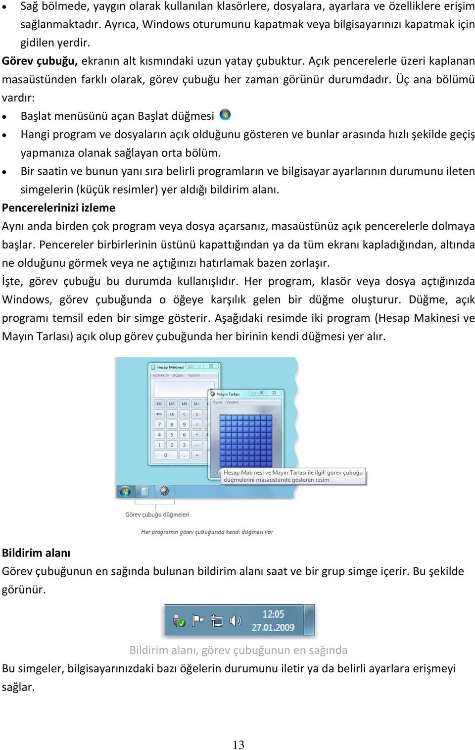 Üç ana bölümü vardır: Başlat menüsünü açan Başlat düğmesi Hangi program ve dosyaların açık olduğunu gösteren ve bunlar arasında hızlı şekilde geçiş yapmanıza olanak sağlayan orta bölüm.