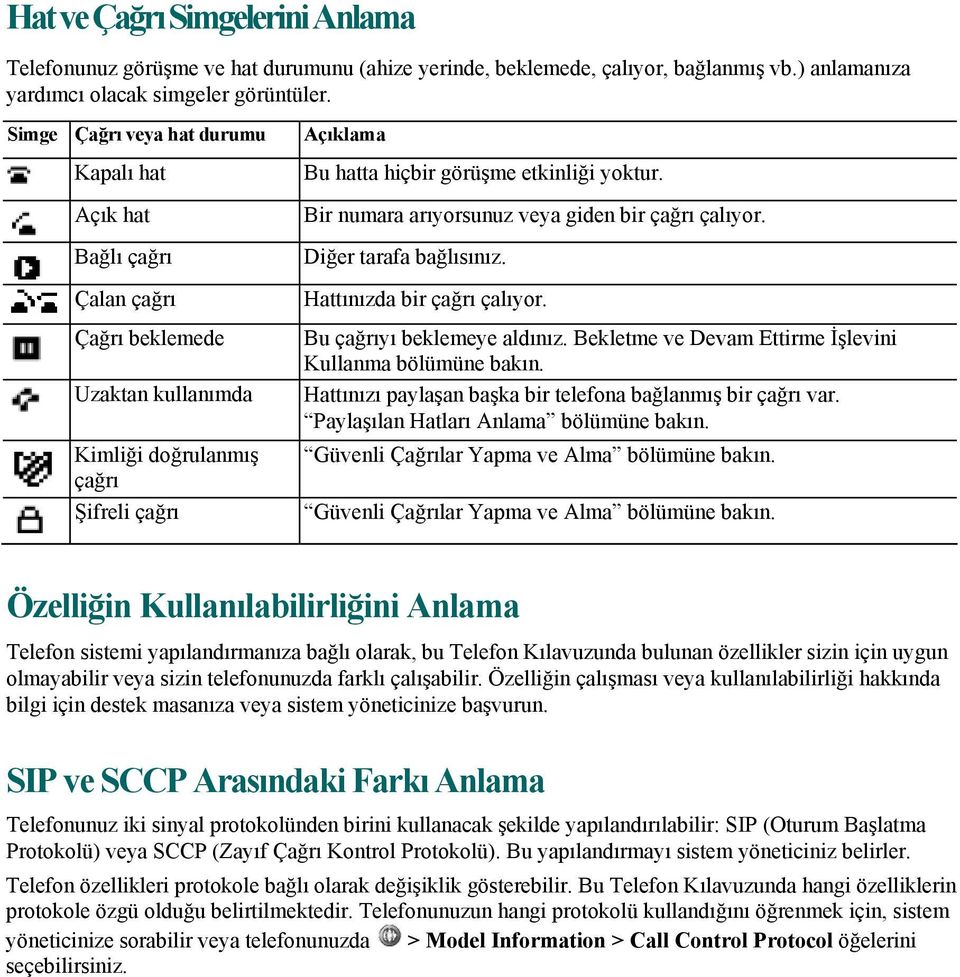 Bir numara arıyorsunuz veya giden bir çağrı çalıyor. Diğer tarafa bağlısınız. Hattınızda bir çağrı çalıyor. Bu çağrıyı beklemeye aldınız. Bekletme ve Devam Ettirme İşlevini Kullanma bölümüne bakın.