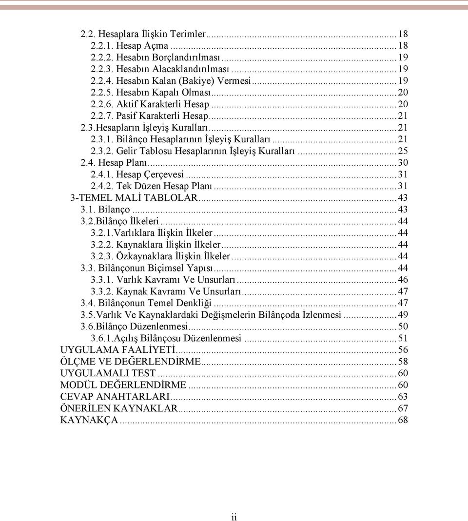 ..25 2.4. Hesap Planı...30 2.4.1. Hesap Çerçevesi...31 2.4.2. Tek Düzen Hesap Planı...31 3-TEMEL MALİ TABLOLAR...43 3.1. Bilanço...43 3.2.Bilânço İlkeleri...44 3.2.1.Varlıklara İlişkin İlkeler...44 3.2.2. Kaynaklara İlişkin İlkeler.