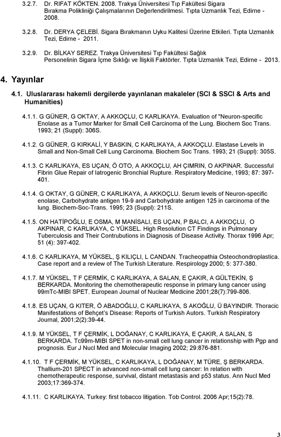 Trakya Üniversitesi Tıp Fakültesi Sağlık Personelinin Sigara İçme Sıklığı ve İlişkili Faktörler. Tıpta Uzmanlık Tezi, Edirne - 2013