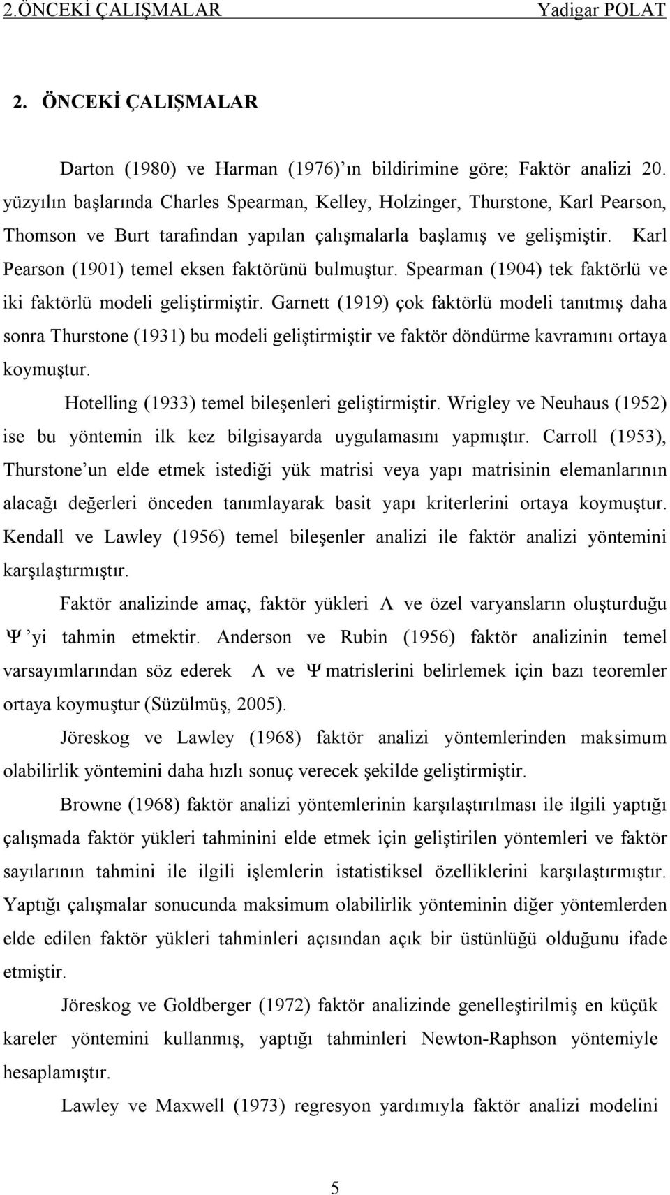 Karl Pearson (90) temel eksen faktörünü bulmuştur. Spearman (904) tek faktörlü ve iki faktörlü modeli geliştirmiştir.