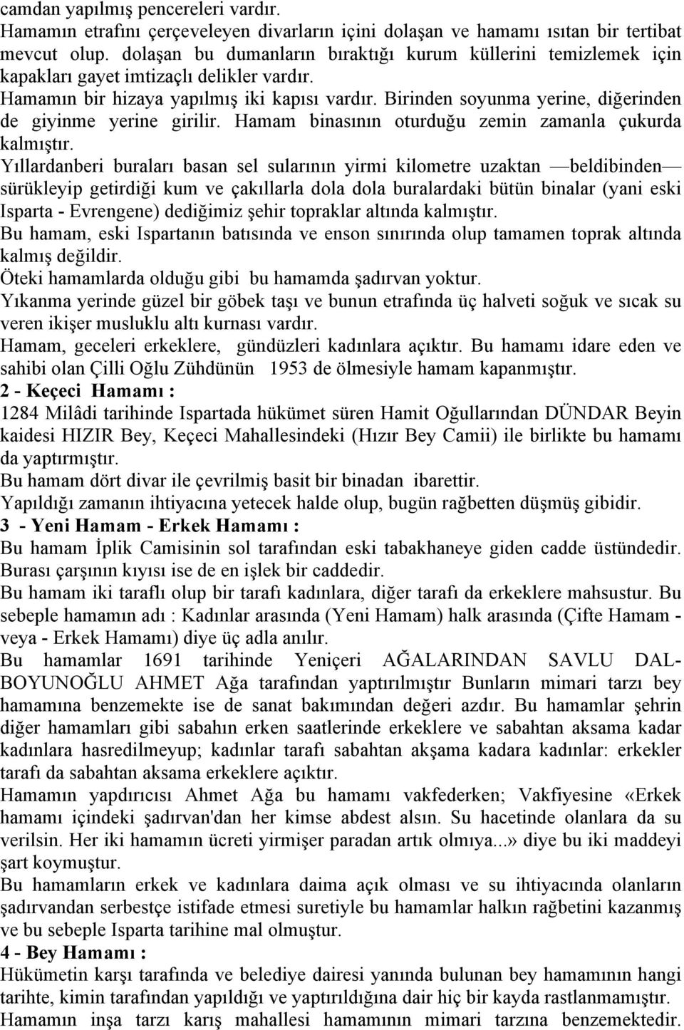 Birinden soyunma yerine, diğerinden de giyinme yerine girilir. Hamam binasının oturduğu zemin zamanla çukurda kalmıştır.