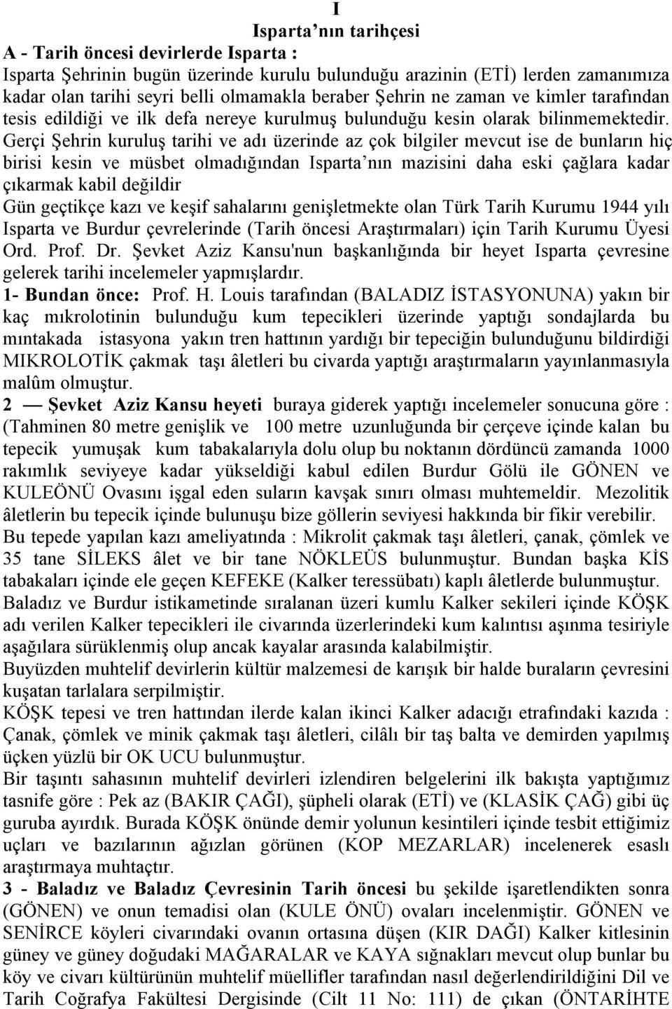 Gerçi Şehrin kuruluş tarihi ve ad ı üzerinde az çok bilgiler mevcut ise de bunların hiç birisi kesin ve müsbet olmadığından Isparta nın mazisini daha eski çağlara kadar çıkarmak kabil değildir Gün