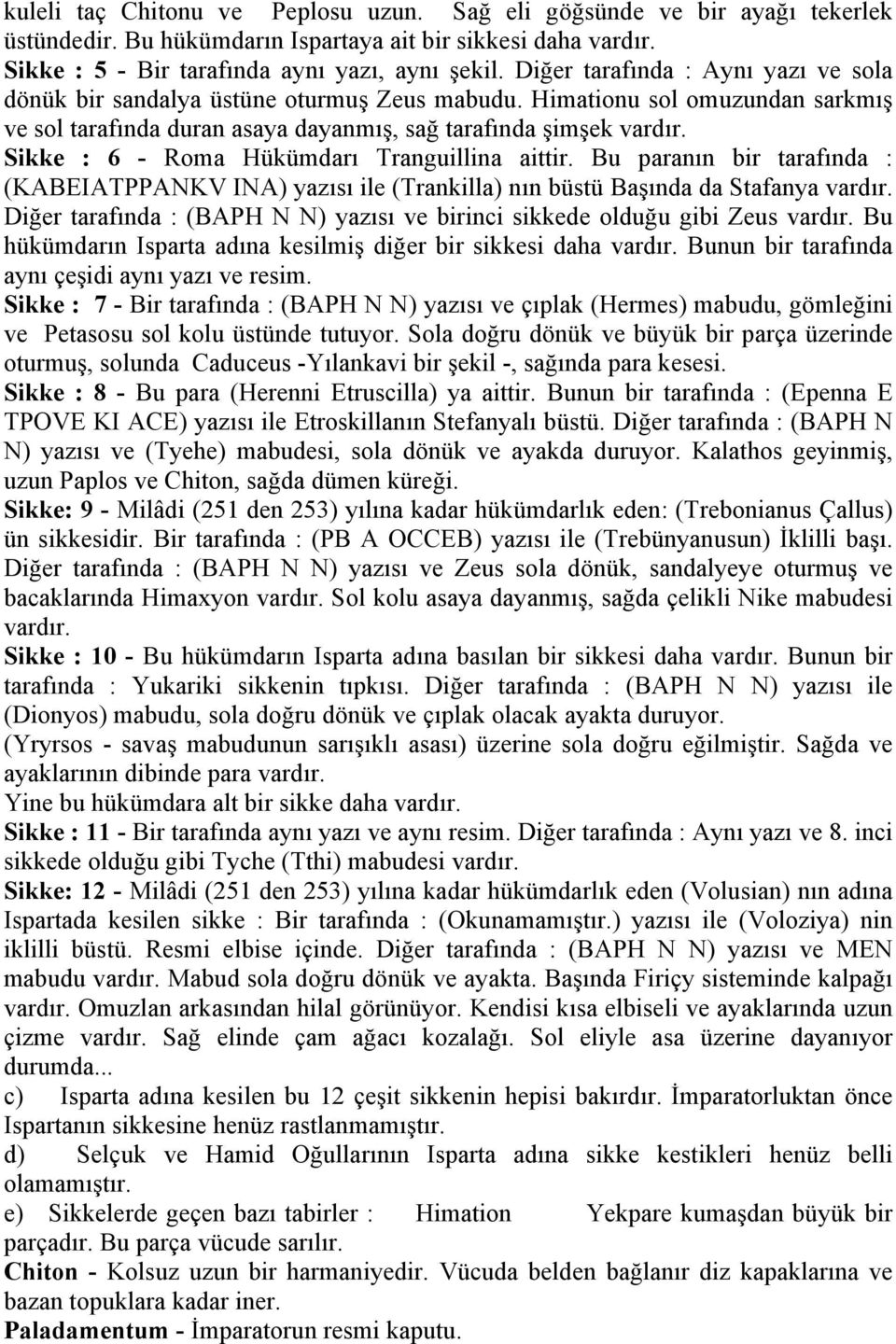 Sikke : 6 - Roma Hükümdarı Tranguillina aittir. Bu paranın bir tarafında : (KABEIATPPANKV INA) yazısı ile (Trankilla) nın büstü Başında da Stafanya vardır.